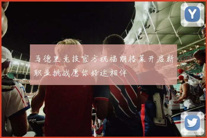 马德里竞技官方祝福朗格莱开启新职业挑战愿你好运相伴