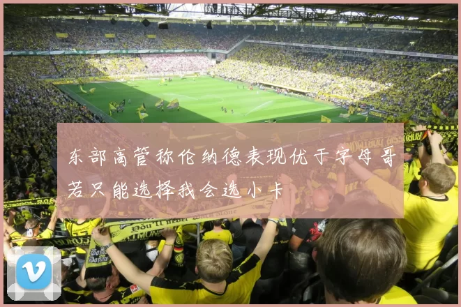 东部高管称伦纳德表现优于字母哥若只能选择我会选小卡