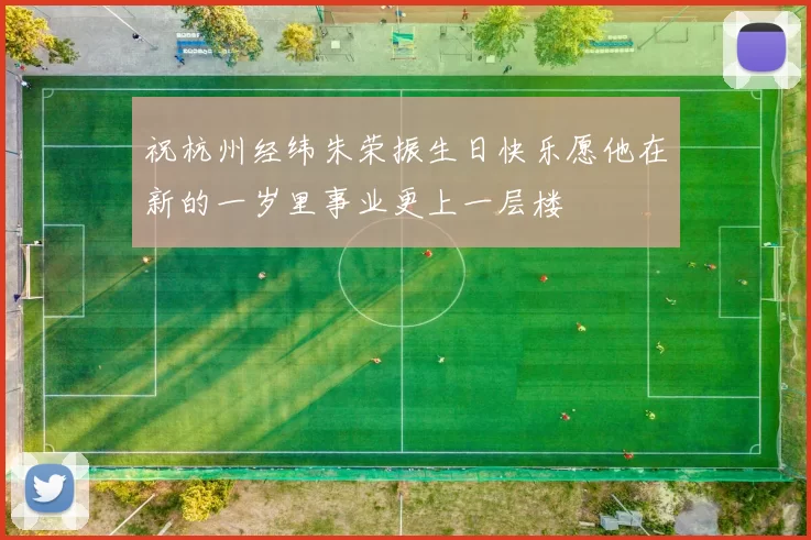 祝杭州经纬朱荣振生日快乐愿他在新的一岁里事业更上一层楼