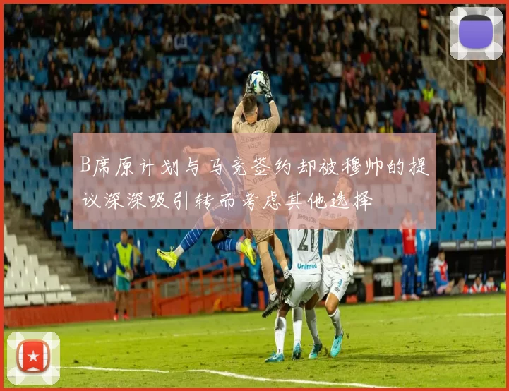 B席原计划与马竞签约却被穆帅的提议深深吸引转而考虑其他选择