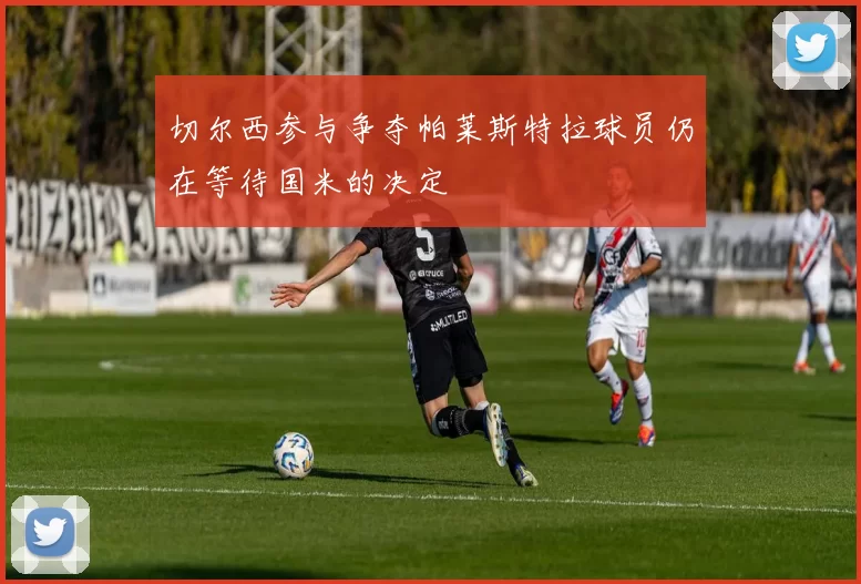 切尔西参与争夺帕莱斯特拉球员仍在等待国米的决定