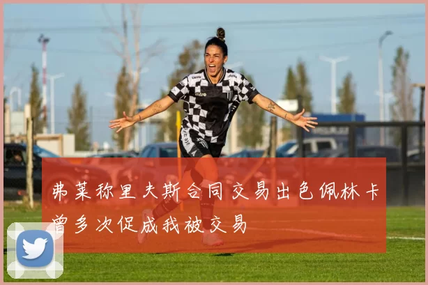弗莱称里夫斯合同交易出色佩林卡曾多次促成我被交易