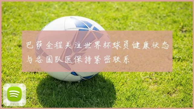 巴萨全程关注世界杯球员健康状态与各国队医保持紧密联系